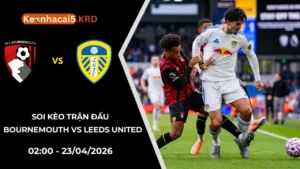 Soi Kèo Trận Bournemouth vs Leeds United | 02:00 - 23/04/2026